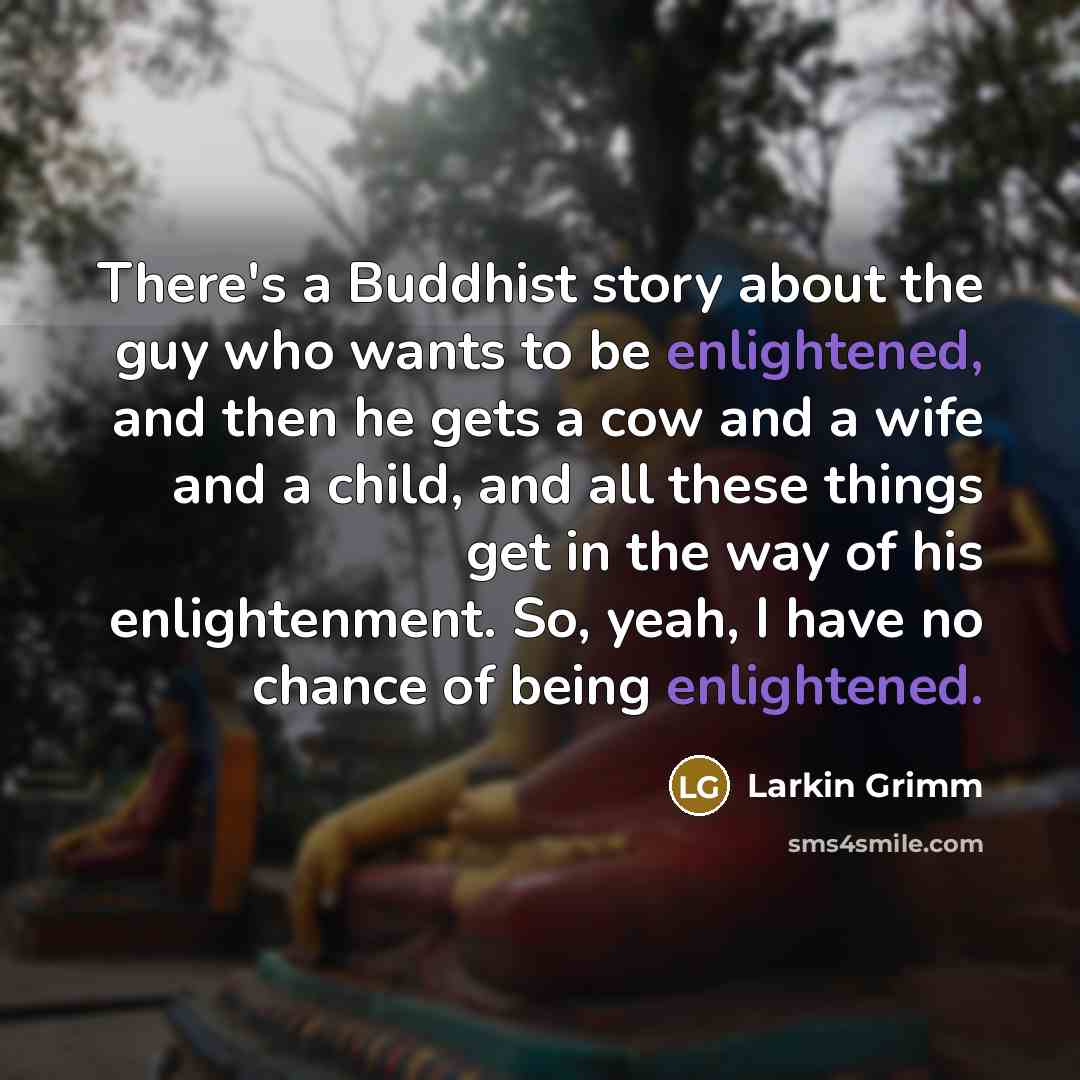 “There's a Buddhist story about the guy who wants to…” quote by Larkin Grimm