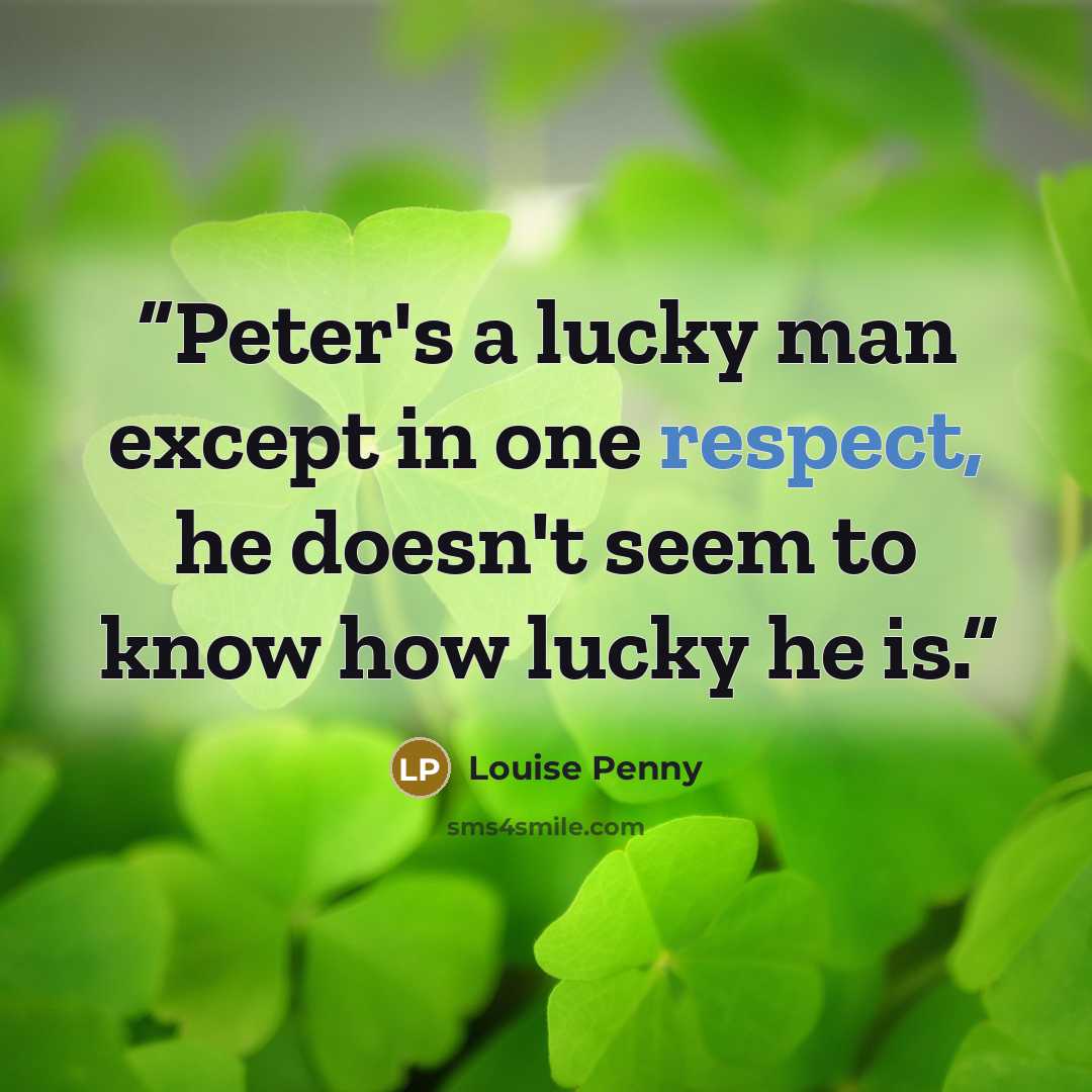 “Peter's a lucky man except in one respect, he doesn't seem to know how lucky he is.” quote by Louise Penny