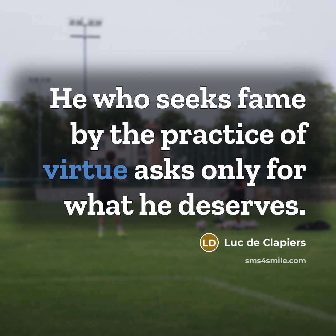 “He who seeks fame by the practice of virtue asks…” quote by Luc de Clapiers
