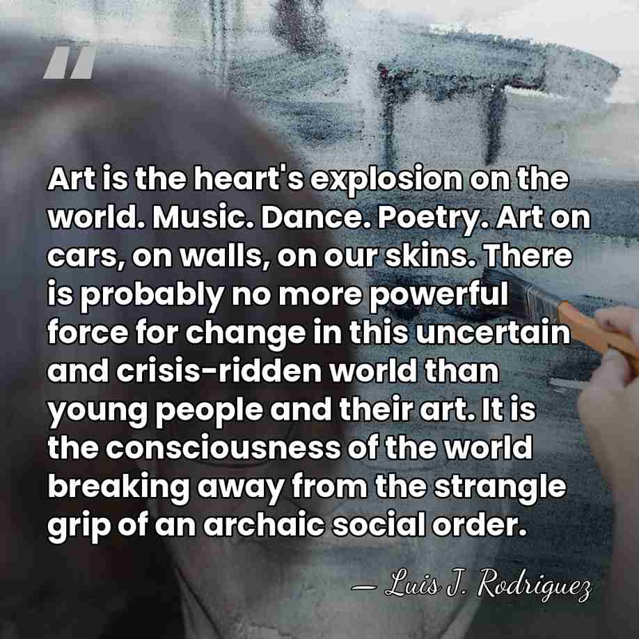 Art is the heart's explosion on the world. Music. Dance. Poetry. Art&hellip; - Luis J. Rodriguez