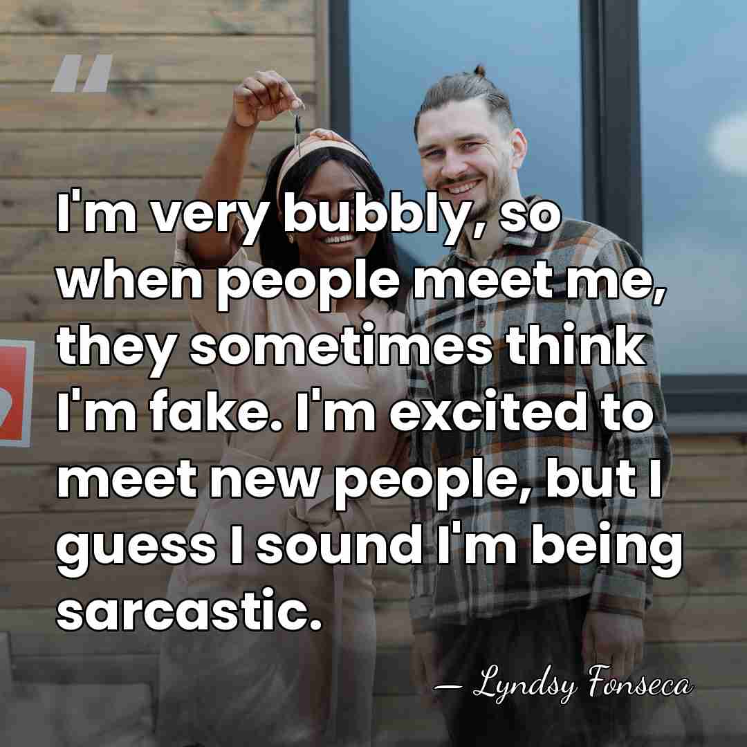I'm very bubbly, so when people meet me, they sometimes think I'm&hellip; - Lyndsy Fonseca