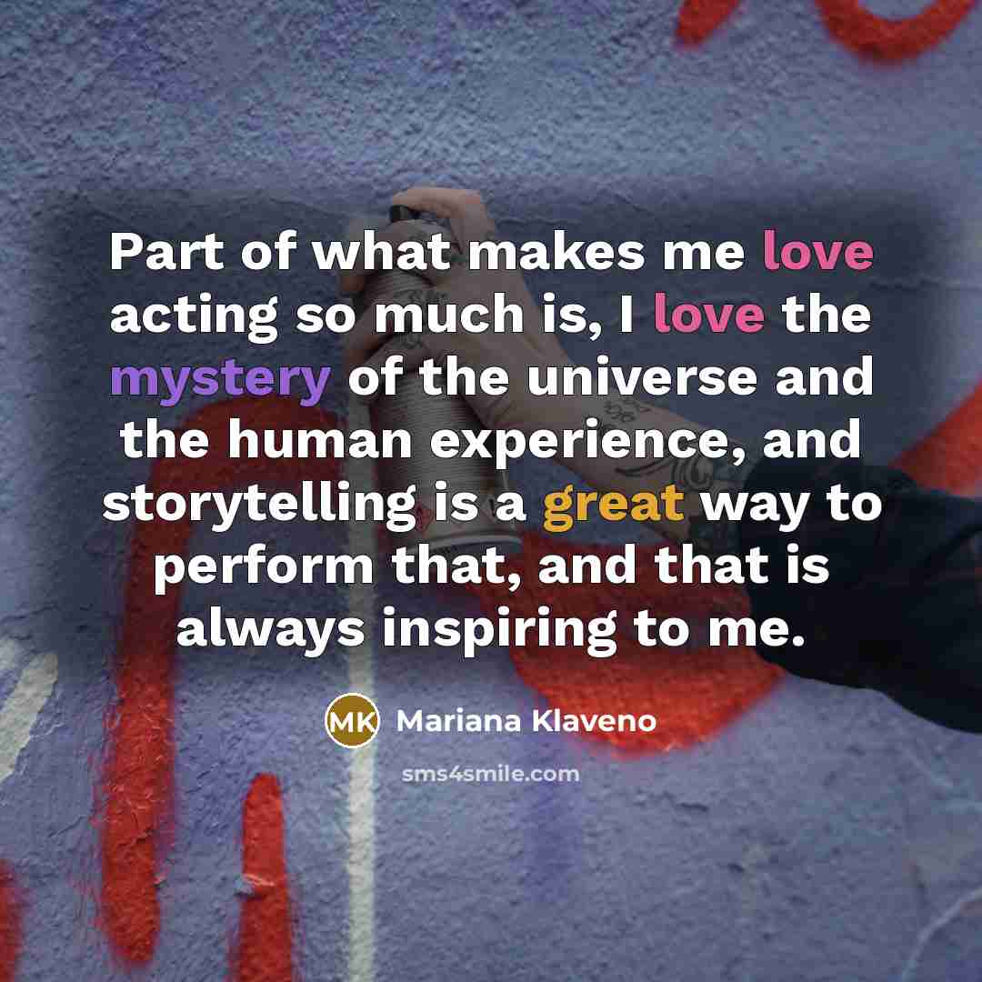 “Part of what makes me love acting so much is,…” quote by Mariana Klaveno