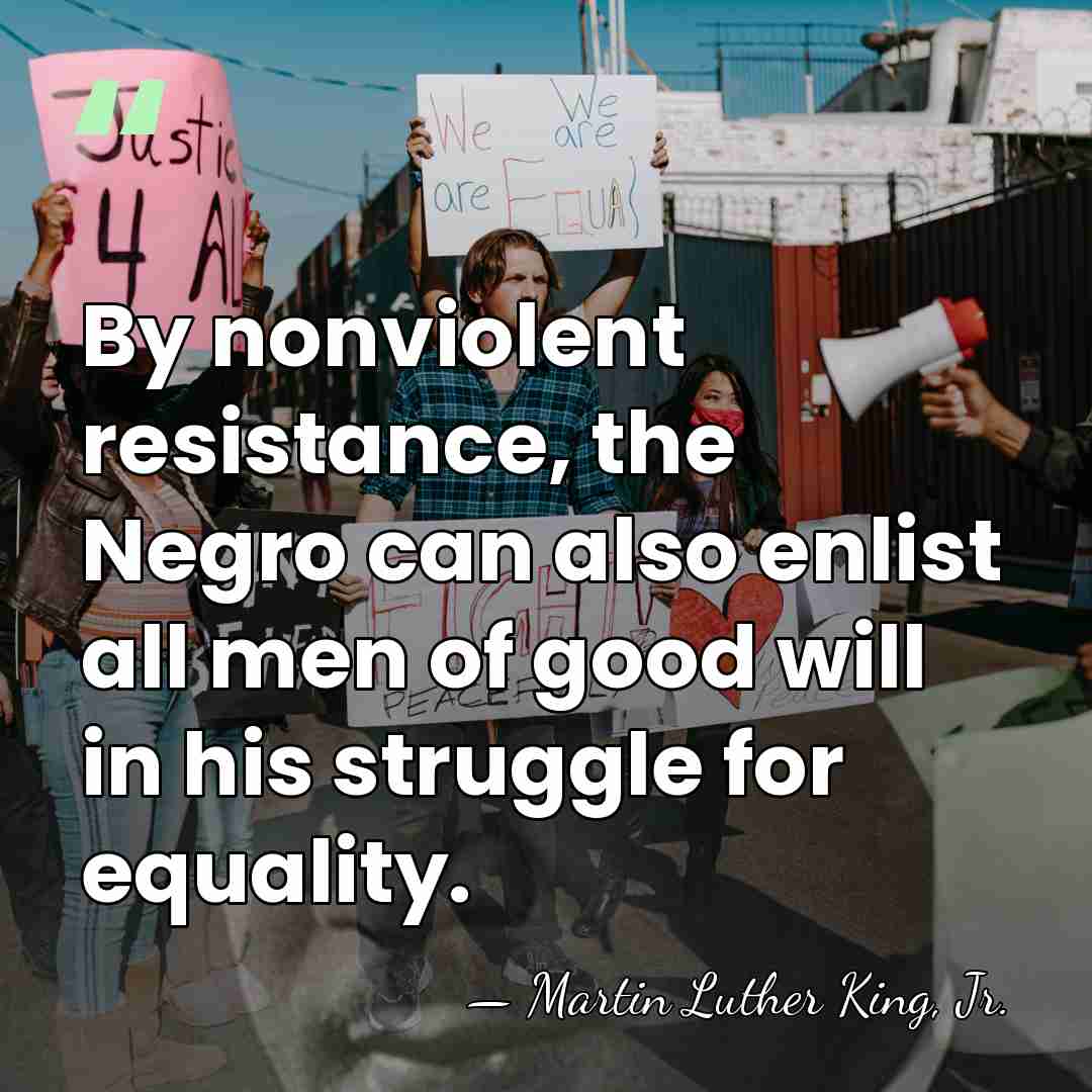 By nonviolent resistance, the Negro can also enlist all men of good&hellip; - Martin Luther King, Jr.