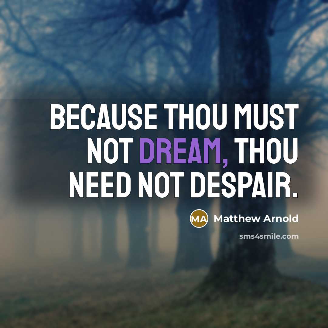 “Because thou must not dream, thou need not despair.…” quote by Matthew Arnold