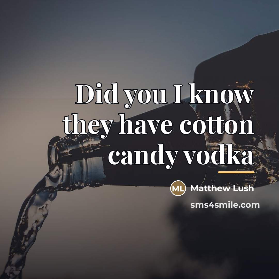 “Did you I know they have cotton candy vodka…” quote by Matthew Lush