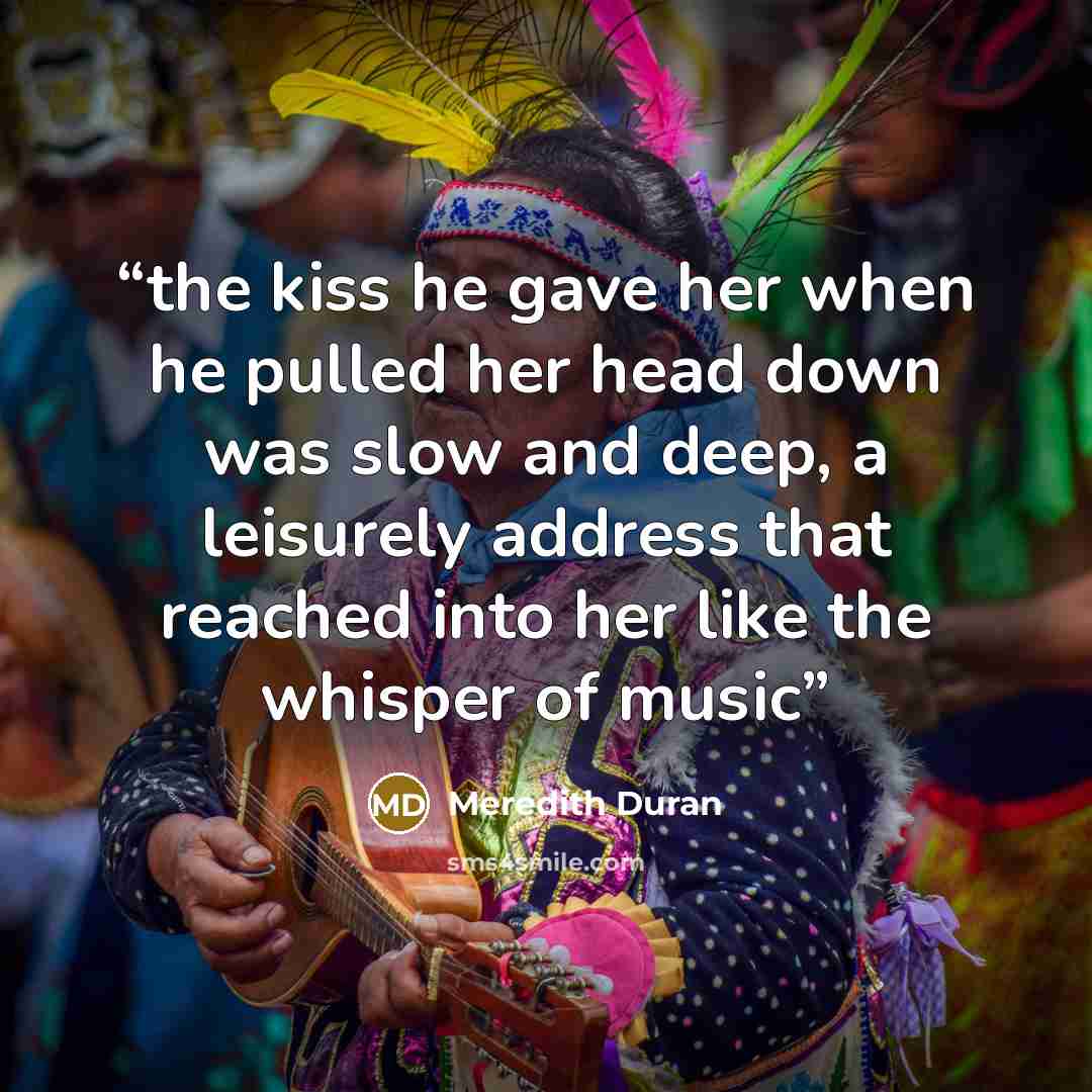 “the kiss he gave her when he pulled her head down was slow and deep, a leisurely address that reached into her like the whisper of music” quote by Meredith Duran