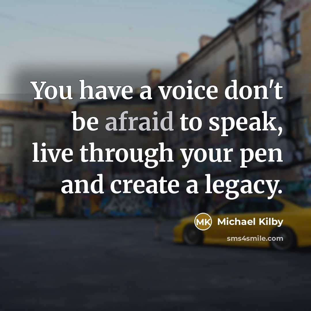 “You have a voice don't be afraid to speak, live…” quote by Michael Kilby