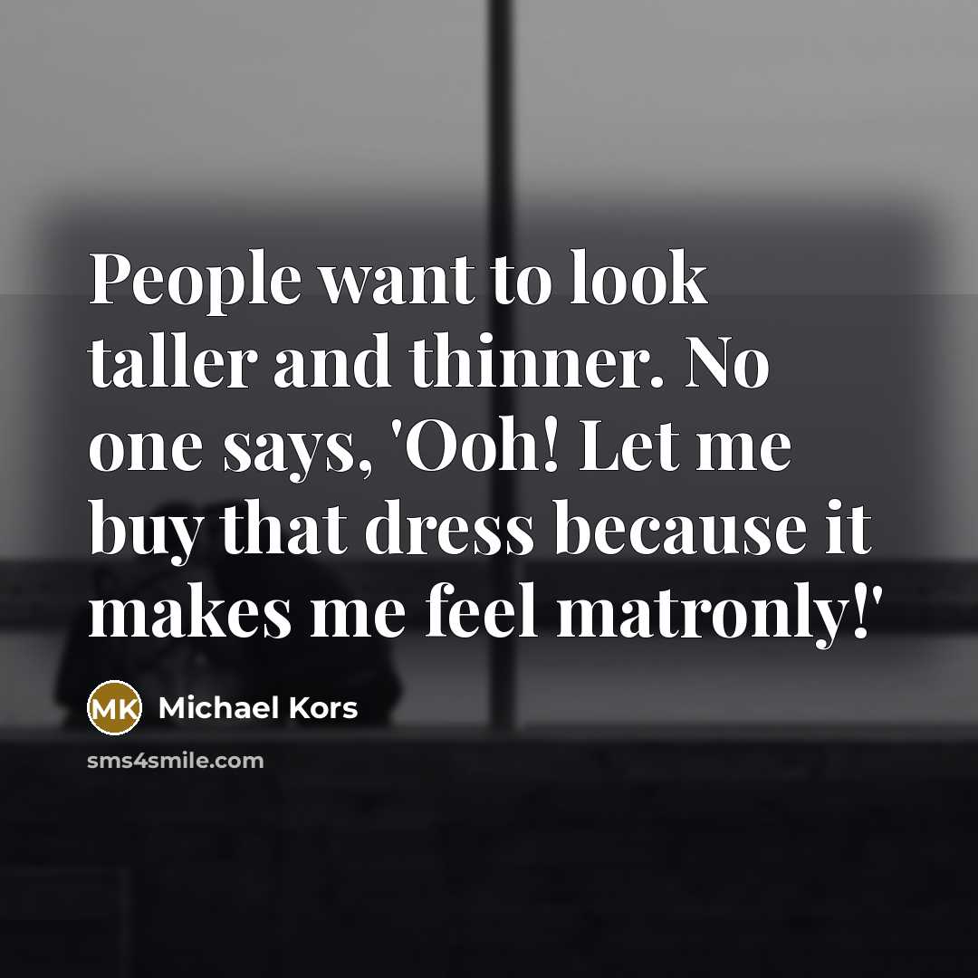 “People want to look taller and thinner. No one says,…” quote by Michael Kors