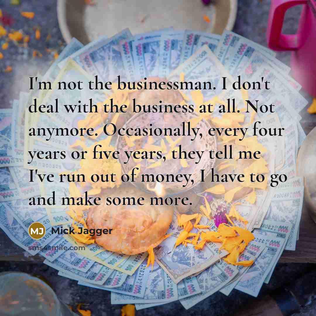 “I'm not the businessman. I don't deal with the business…” quote by Mick Jagger