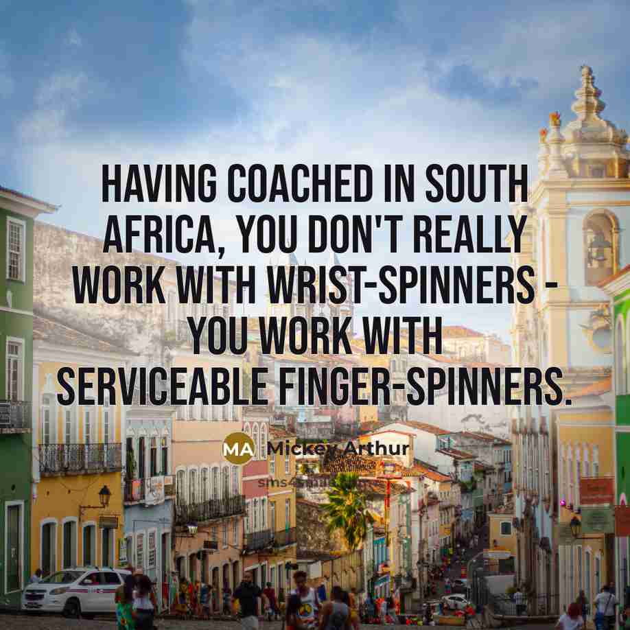 “Having coached in South Africa, you don't really work with…” quote by Mickey Arthur