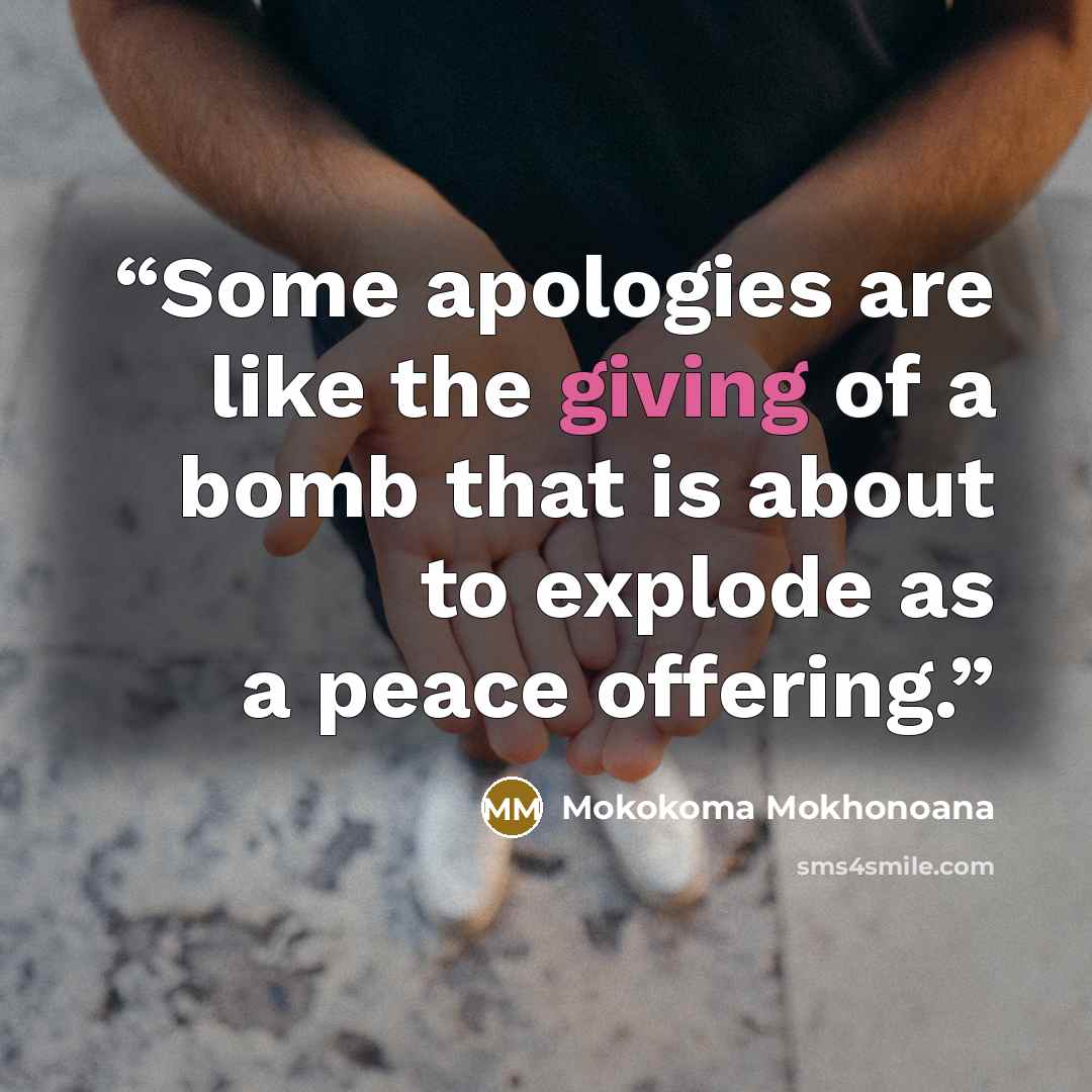 “Some apologies are like the giving of a bomb that is about to explode as a peace offering.” quote by Mokokoma Mokhonoana
