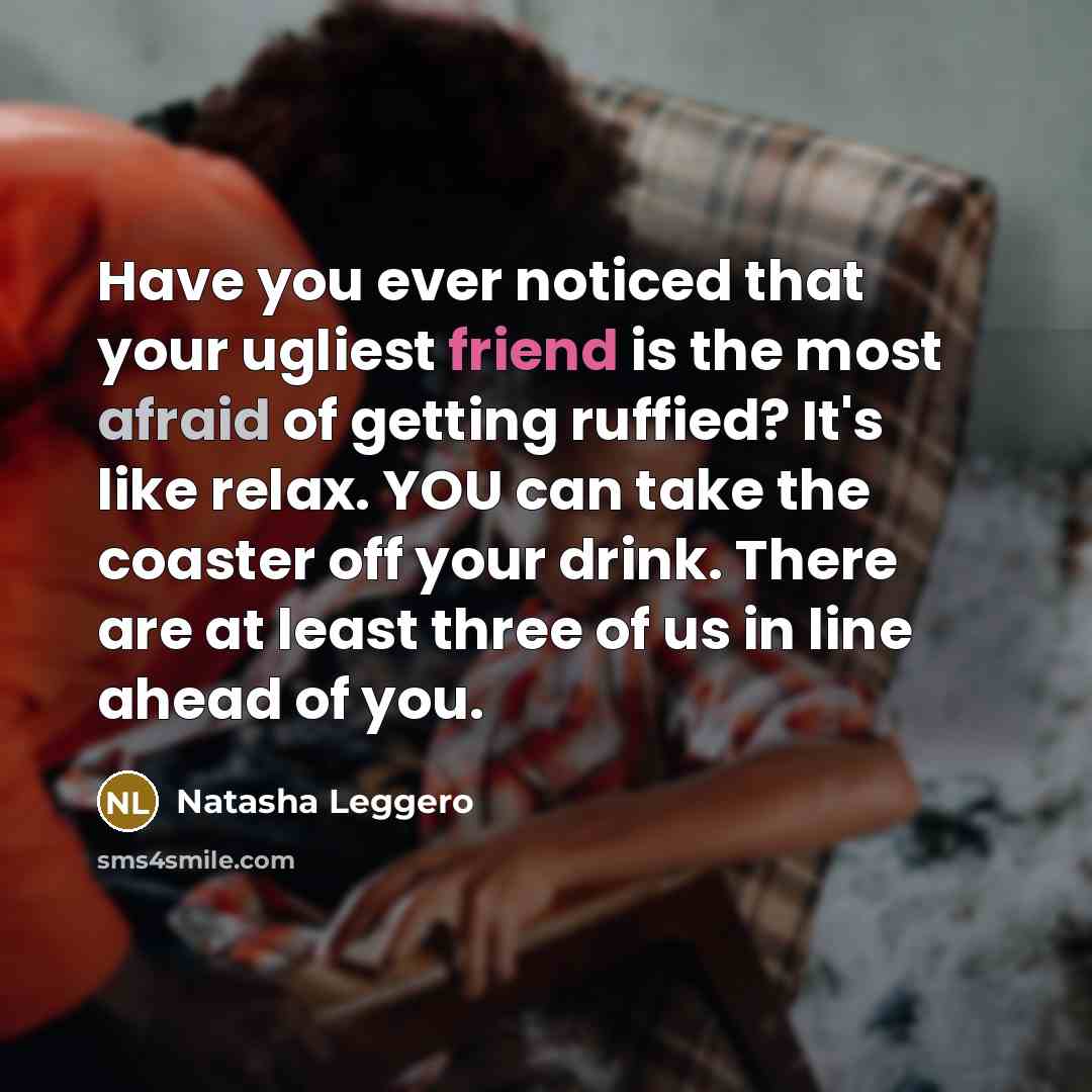 “Have you ever noticed that your ugliest friend is the…” quote by Natasha Leggero