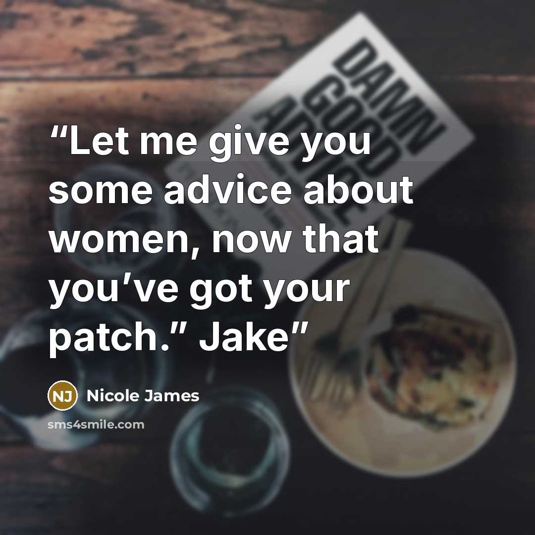 “Let me give you some advice about women, now that you’ve got your patch.” Jake” quote by Nicole James