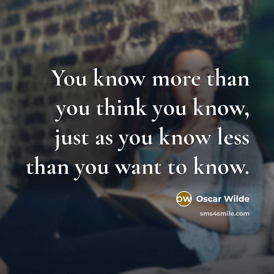 “You know more than you think you know, just as you know less than you want to know.” quote by Oscar Wilde