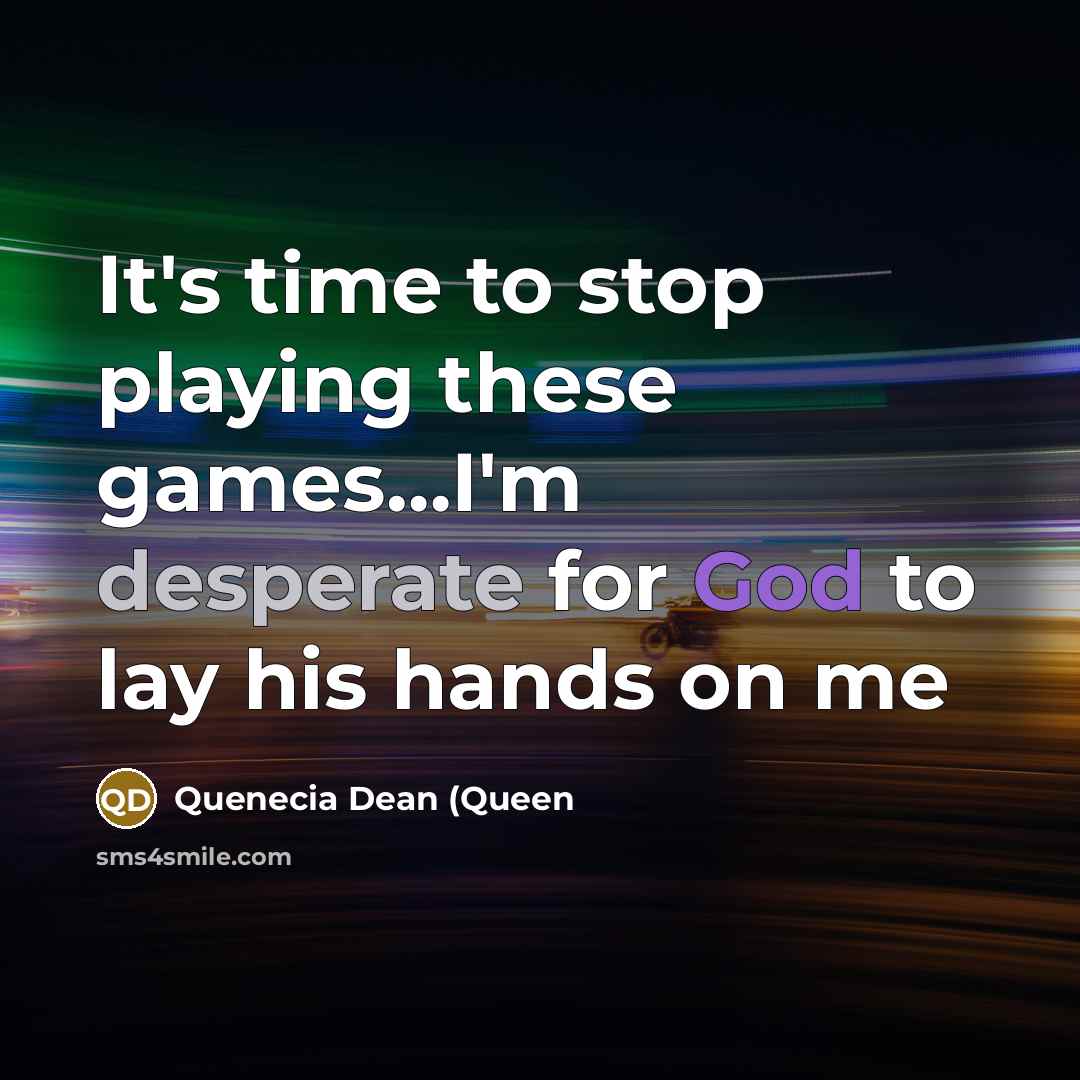 “It's time to stop playing these games…I'm desperate for God to lay his hands on me” quote by Quenecia Dean (Queen
