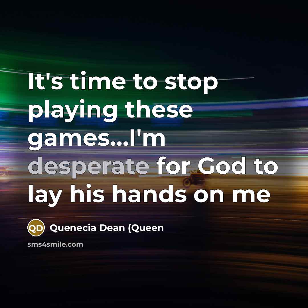 “It's time to stop playing these games....I'm desperate for God…” quote by Quenecia Dean (Queen