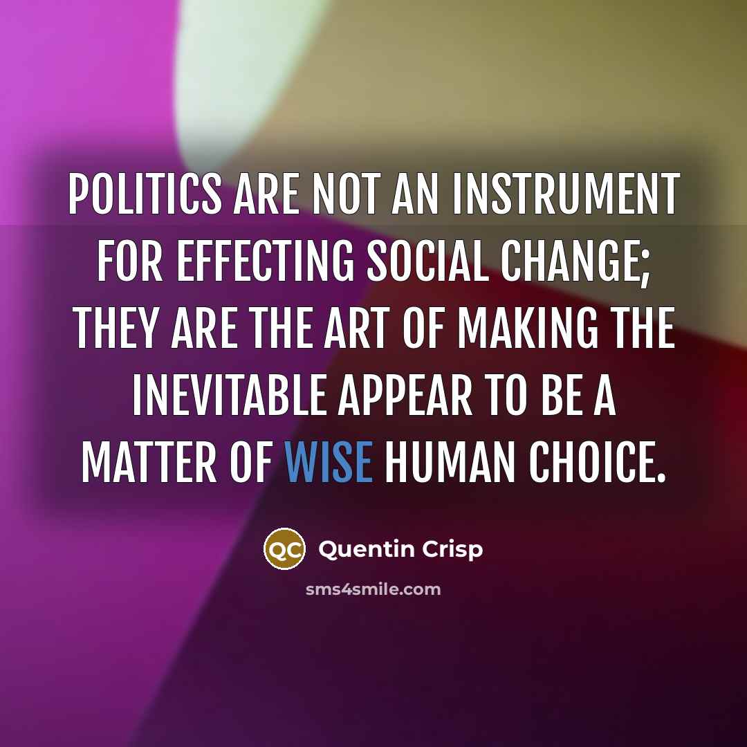 “Politics are not an instrument for effecting social change; they…” quote by Quentin Crisp