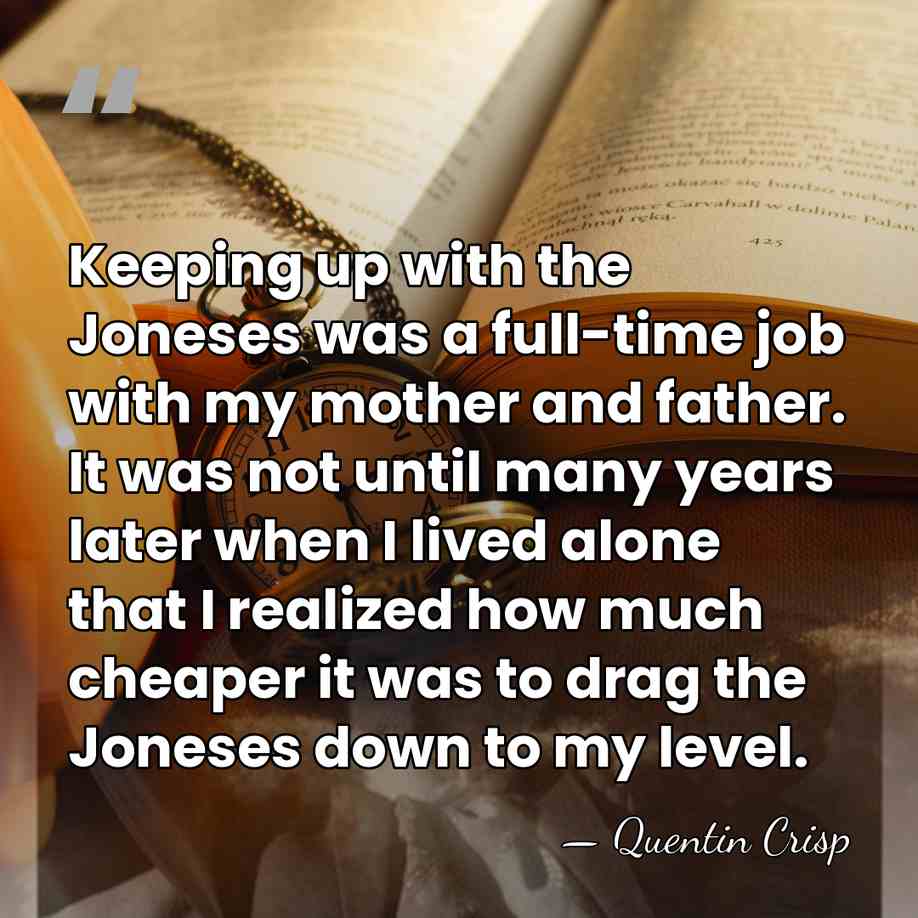 Keeping up with the Joneses was a full-time job with my mother&hellip; - Quentin Crisp