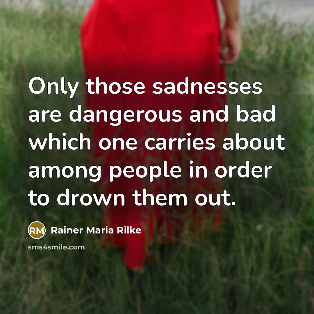 “Only those sadnesses are dangerous and bad which one carries…” quote by Rainer Maria Rilke