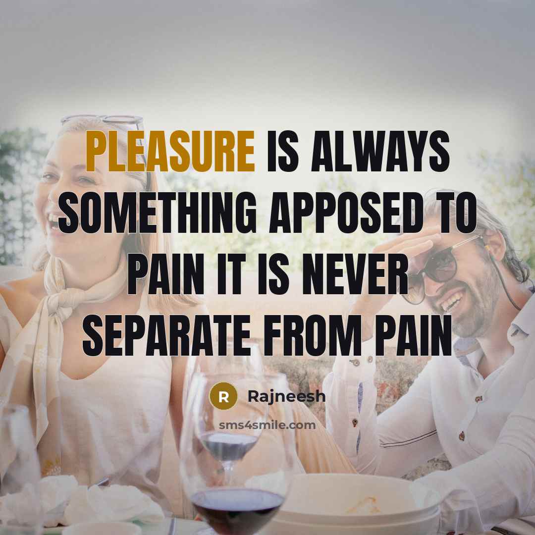 “Pleasure is always something apposed to pain it is never…” quote by Rajneesh