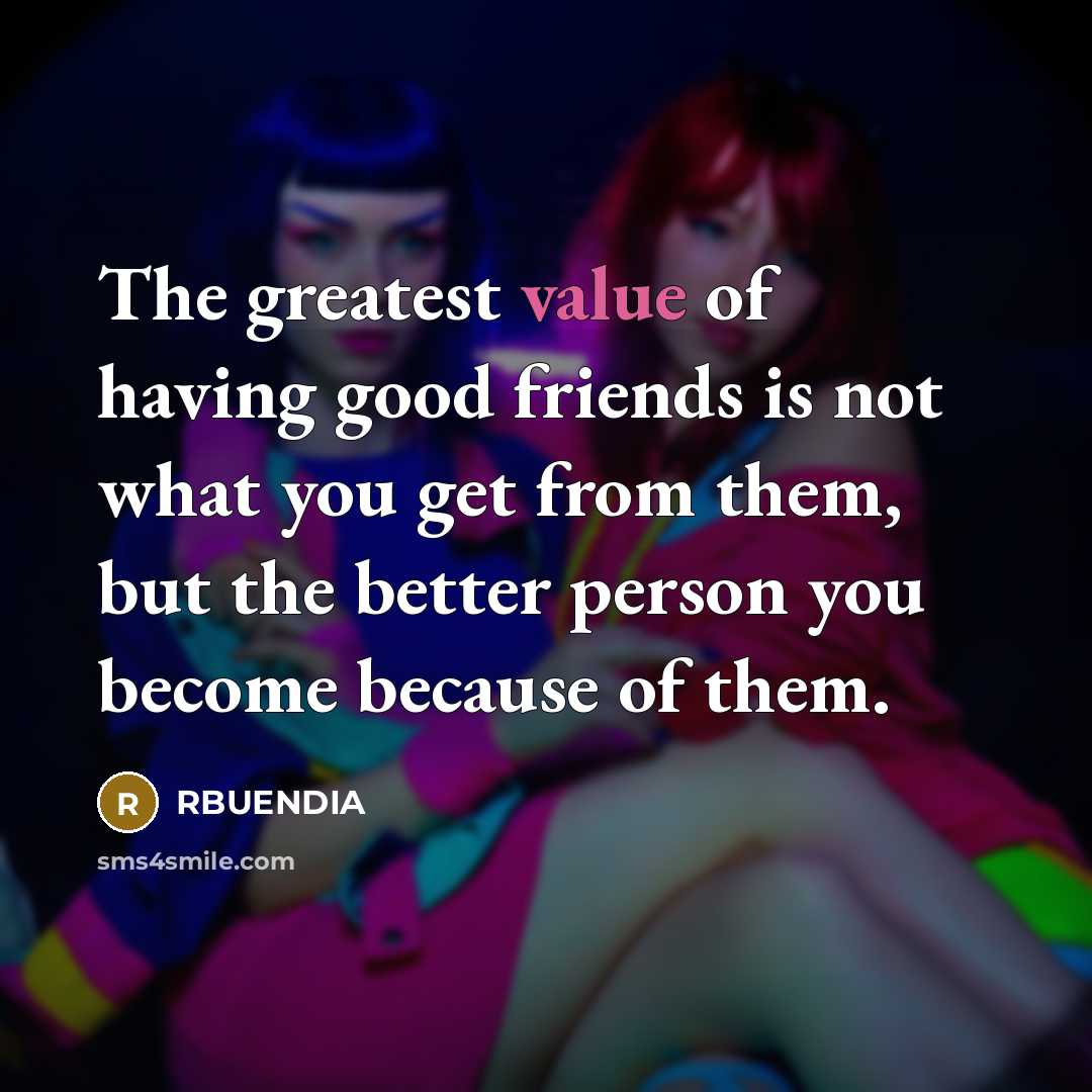 “The greatest value of having good friends is not what…” quote by RBUENDIA