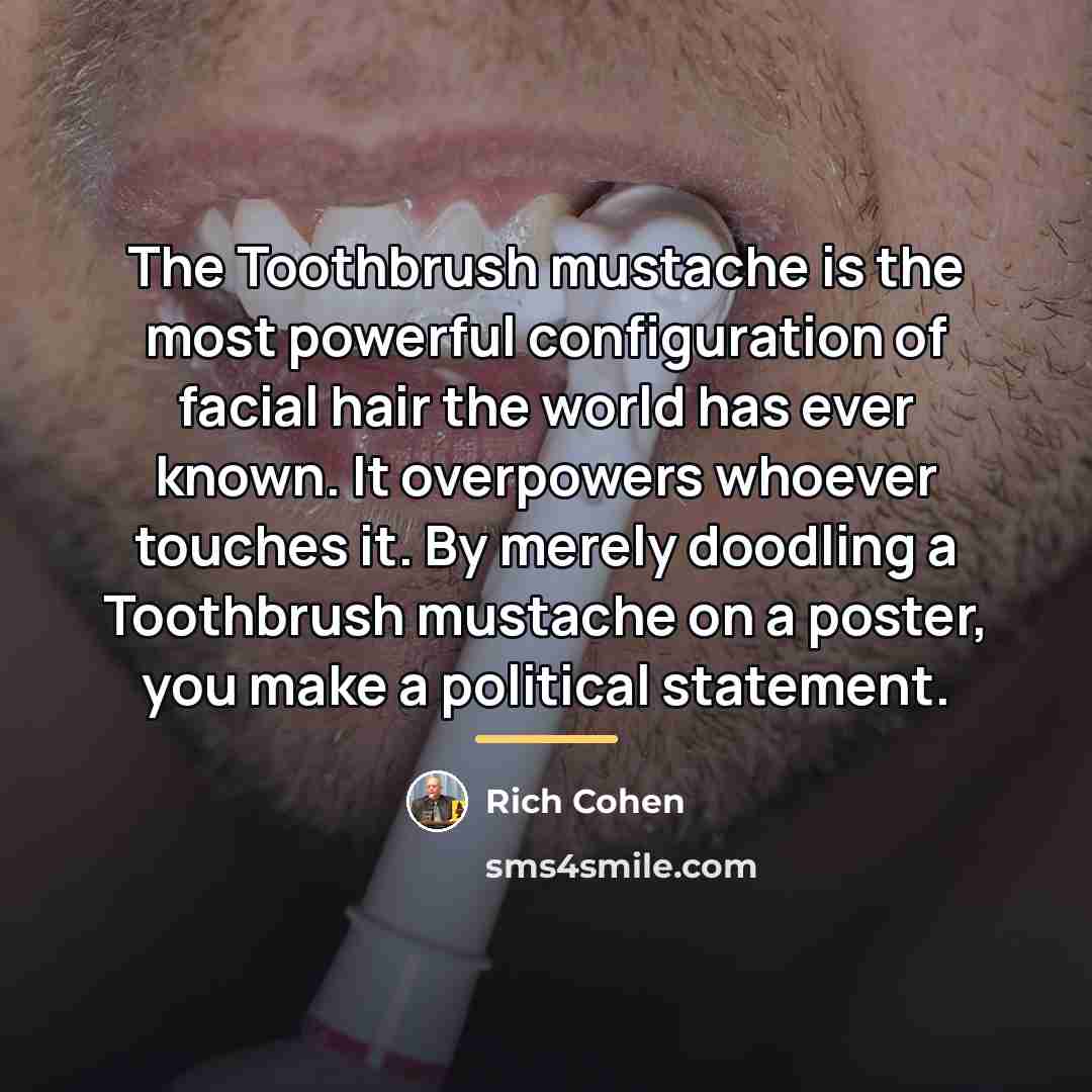 “The Toothbrush mustache is the most powerful configuration of facial…” quote by Rich Cohen