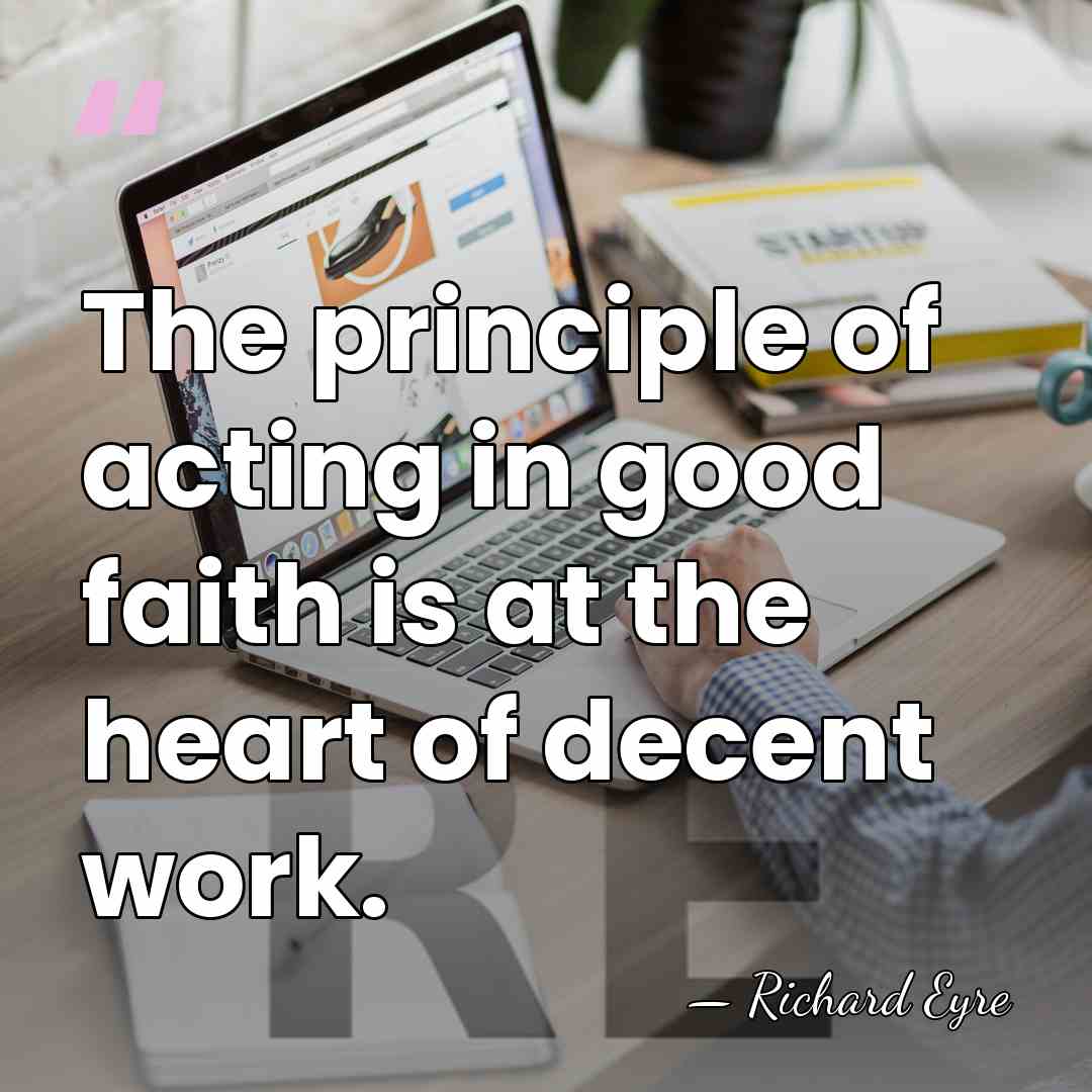The principle of acting in good faith is at the heart of&hellip; - Richard Eyre
