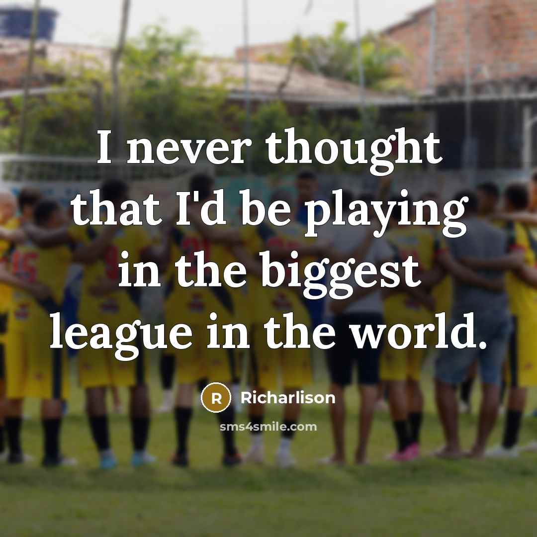 “I never thought that I'd be playing in the biggest…” quote by Richarlison