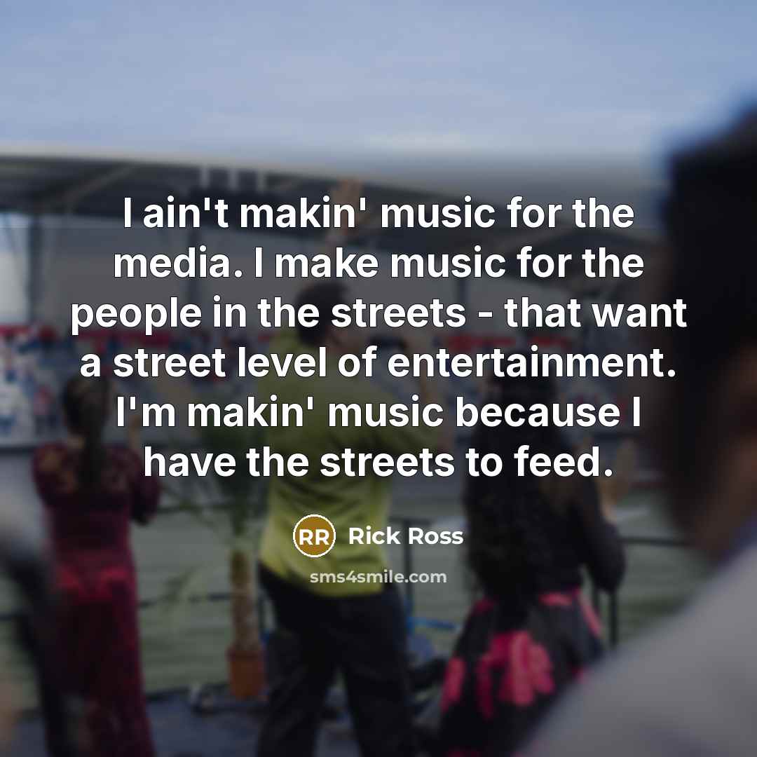 “I ain't makin' music for the media. I make music…” quote by Rick Ross