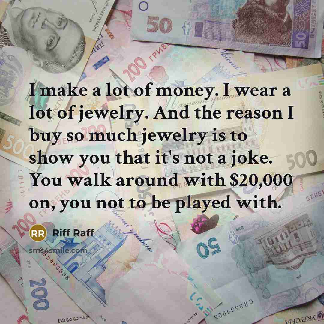 “I make a lot of money. I wear a lot of jewelry. And the reason I buy so much jewelry is to show you that it's not a joke. You walk around with $20,000 on, you not to be played with.” quote by Riff Raff