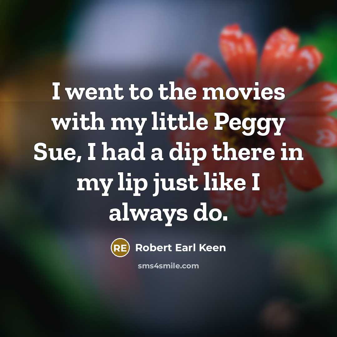 “I went to the movies with my little Peggy Sue,…” quote by Robert Earl Keen