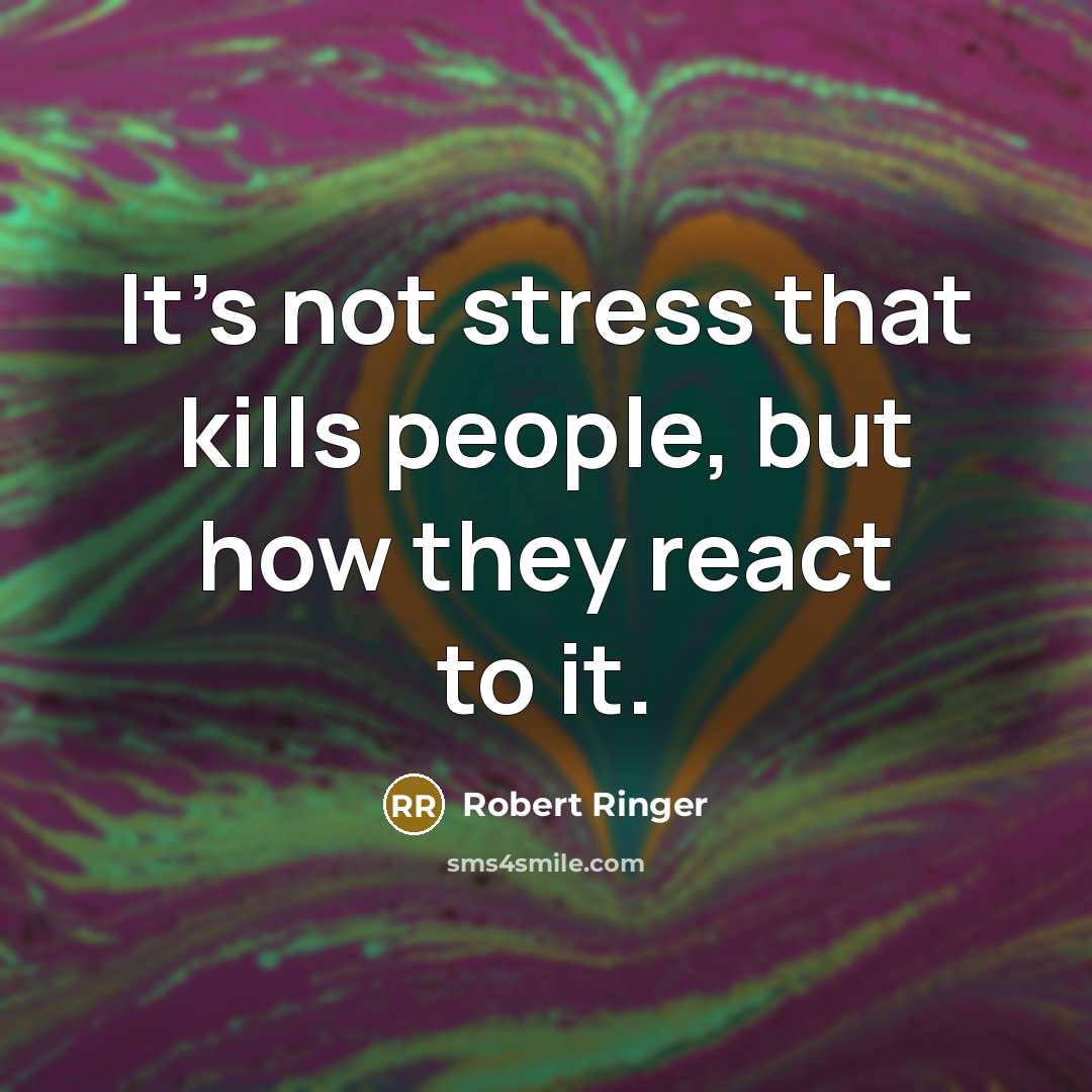 “It’s not stress that kills people, but how they react…” quote by Robert Ringer