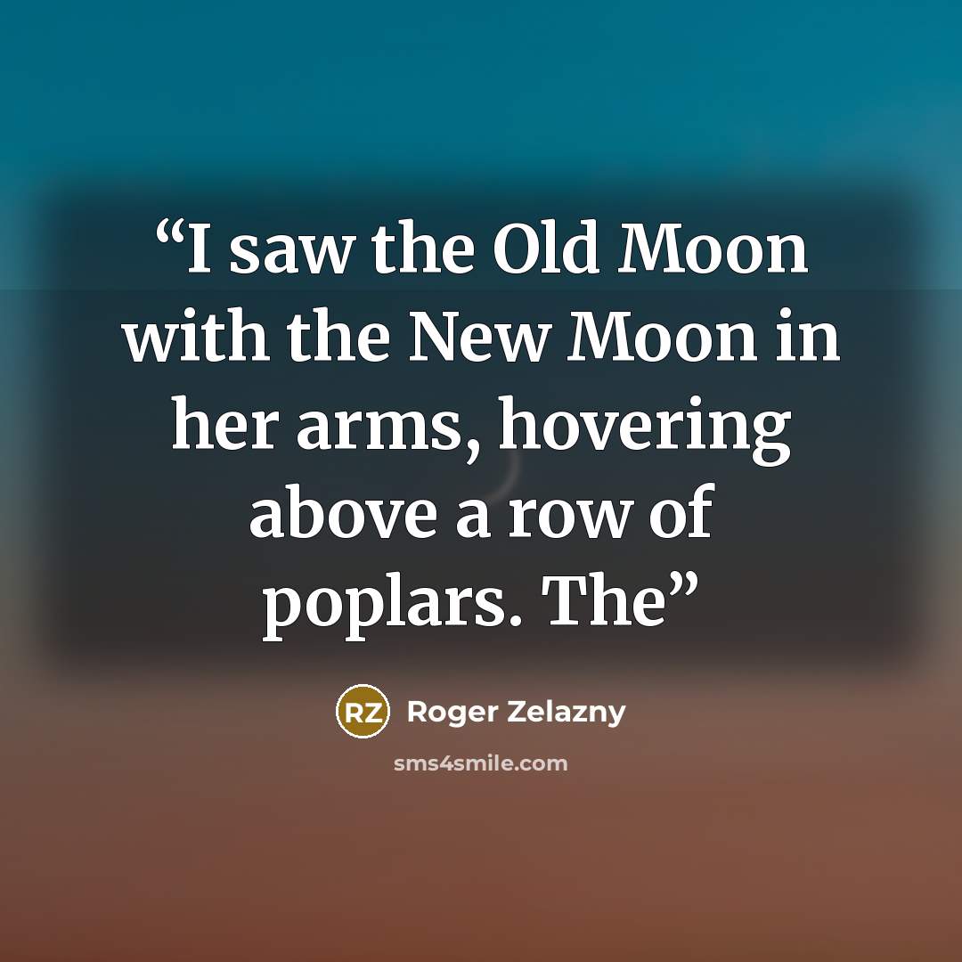 “I saw the Old Moon with the New Moon in her arms, hovering above a row of poplars. The” quote by Roger Zelazny