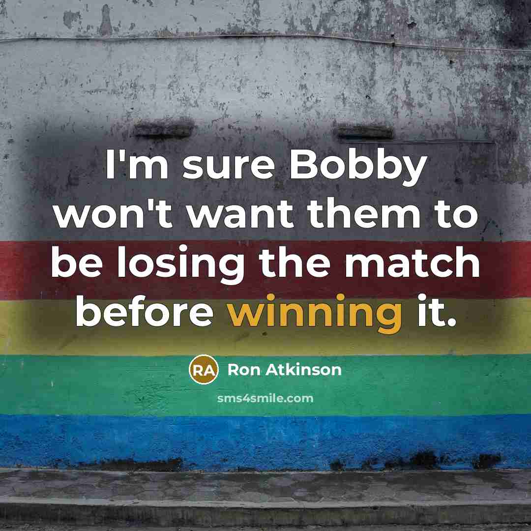 “I'm sure Bobby won't want them to be losing the match before winning it.” quote by Ron Atkinson