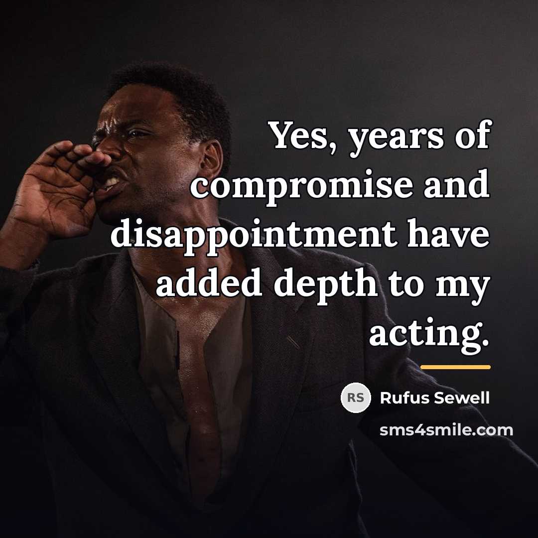 “Yes, years of compromise and disappointment have added depth to…” quote by Rufus Sewell