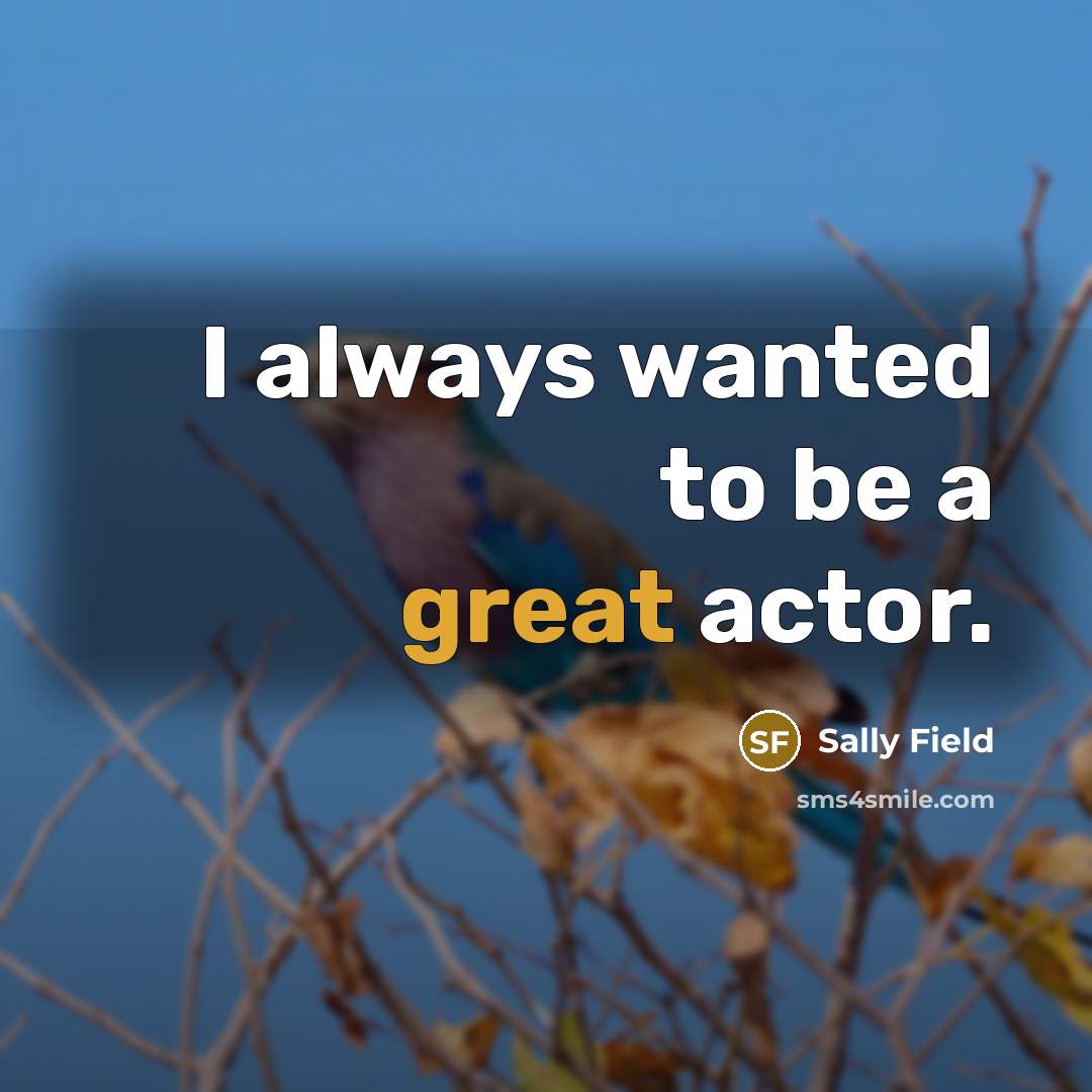 “I always wanted to be a great actor.…” quote by Sally Field
