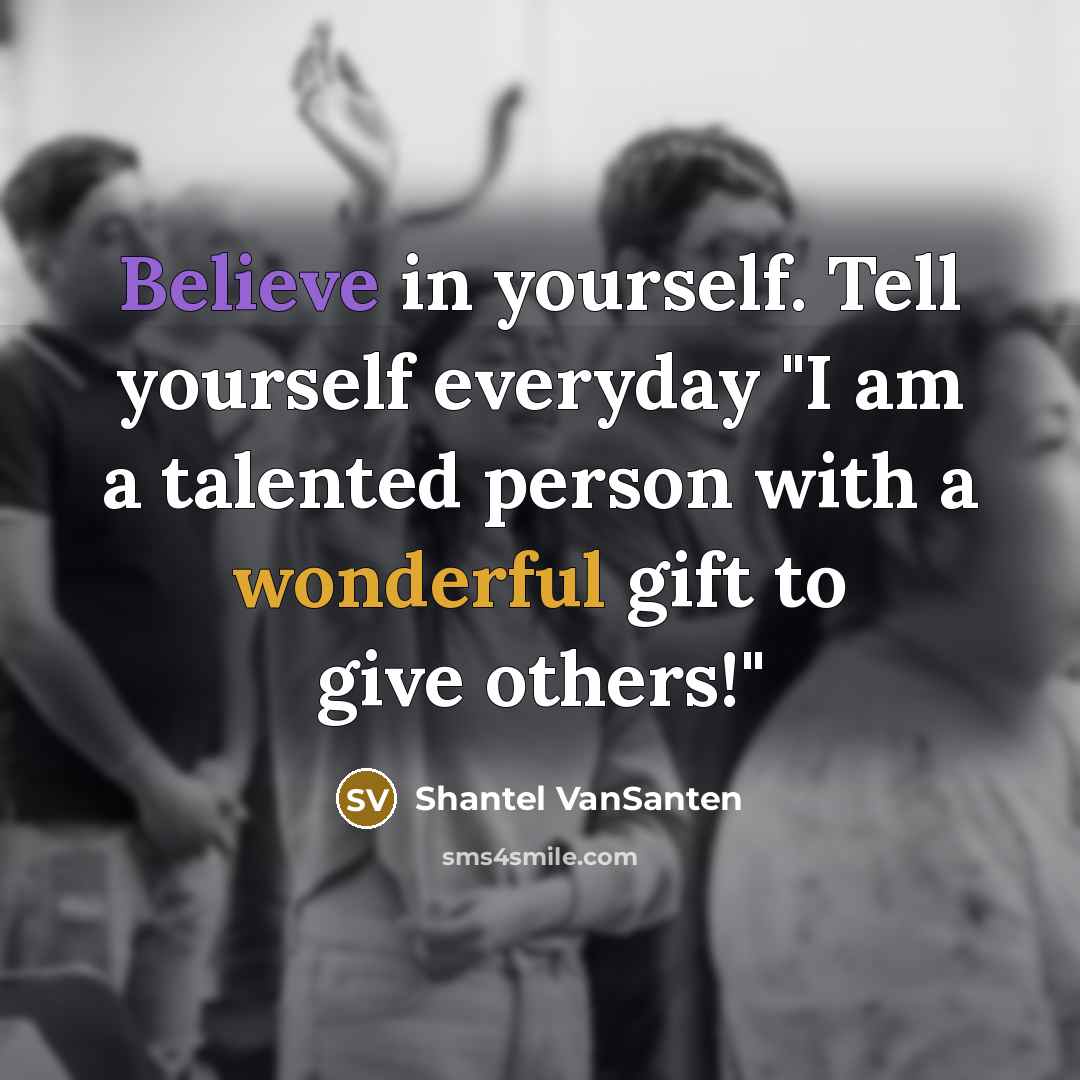 “Believe in yourself. Tell yourself everyday "I am a talented…” quote by Shantel VanSanten