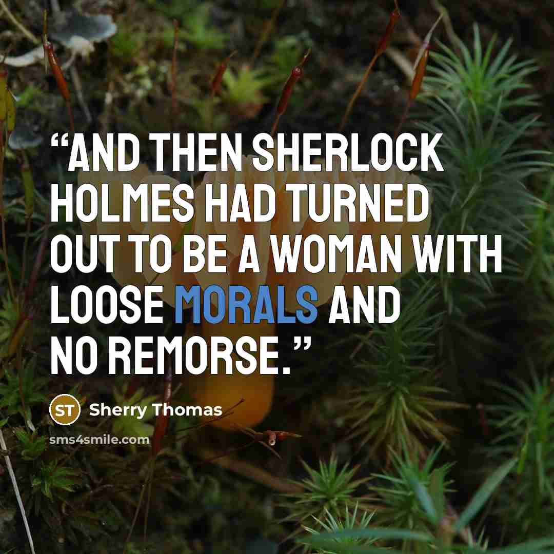 “And then Sherlock Holmes had turned out to be a woman with loose morals and no remorse.” quote by Sherry Thomas
