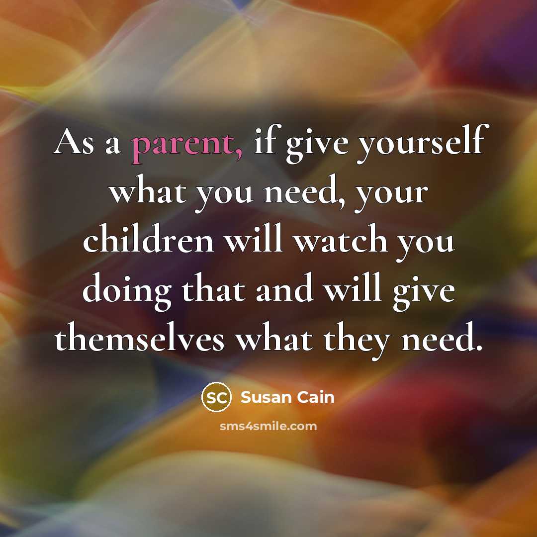 “As a parent, if give yourself what you need, your…” quote by Susan Cain