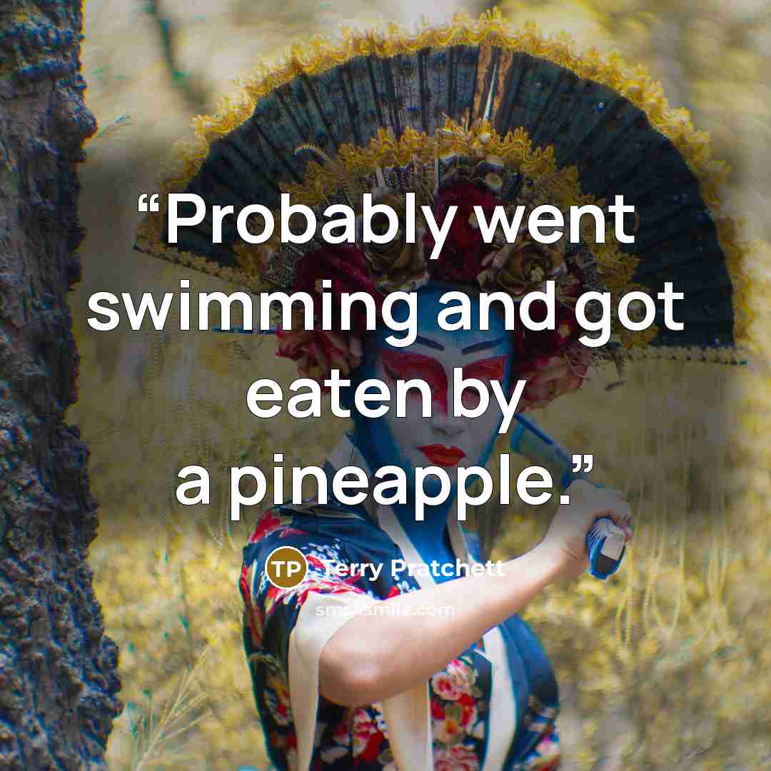 “Probably went swimming and got eaten by a pineapple.” quote by Terry Pratchett