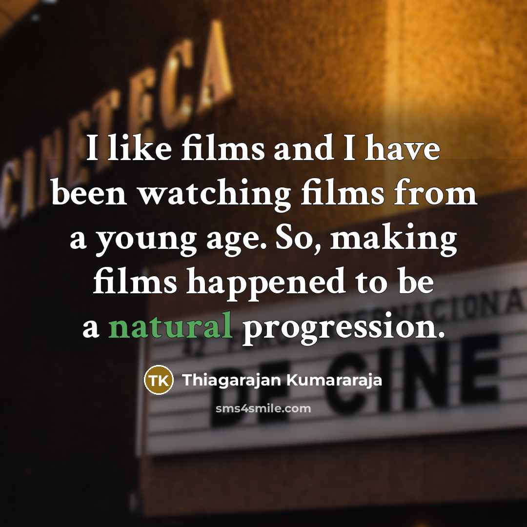 “I like films and I have been watching films from…” quote by Thiagarajan Kumararaja