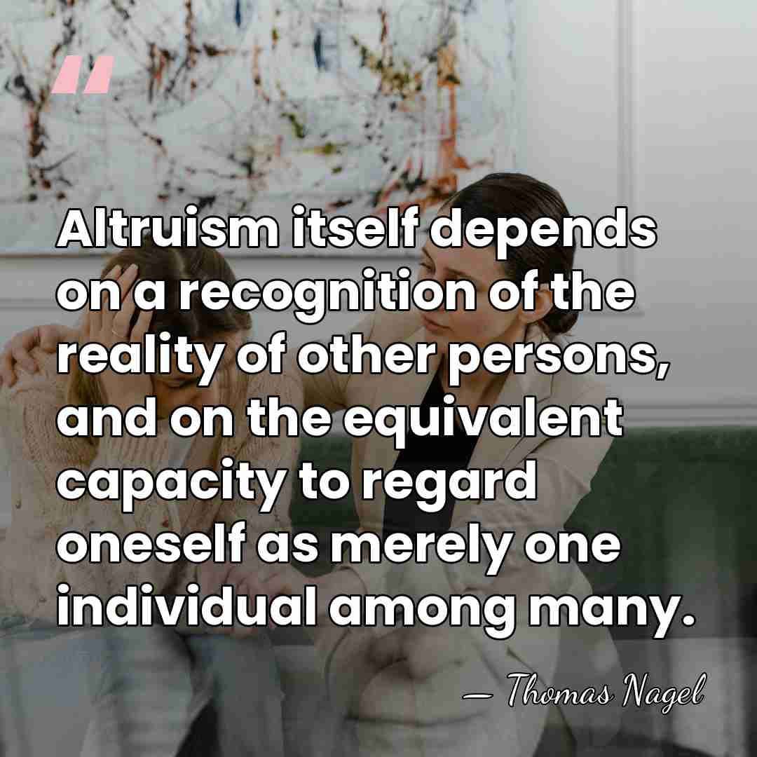 Altruism itself depends on a recognition of the reality of other persons,&hellip; - Thomas Nagel