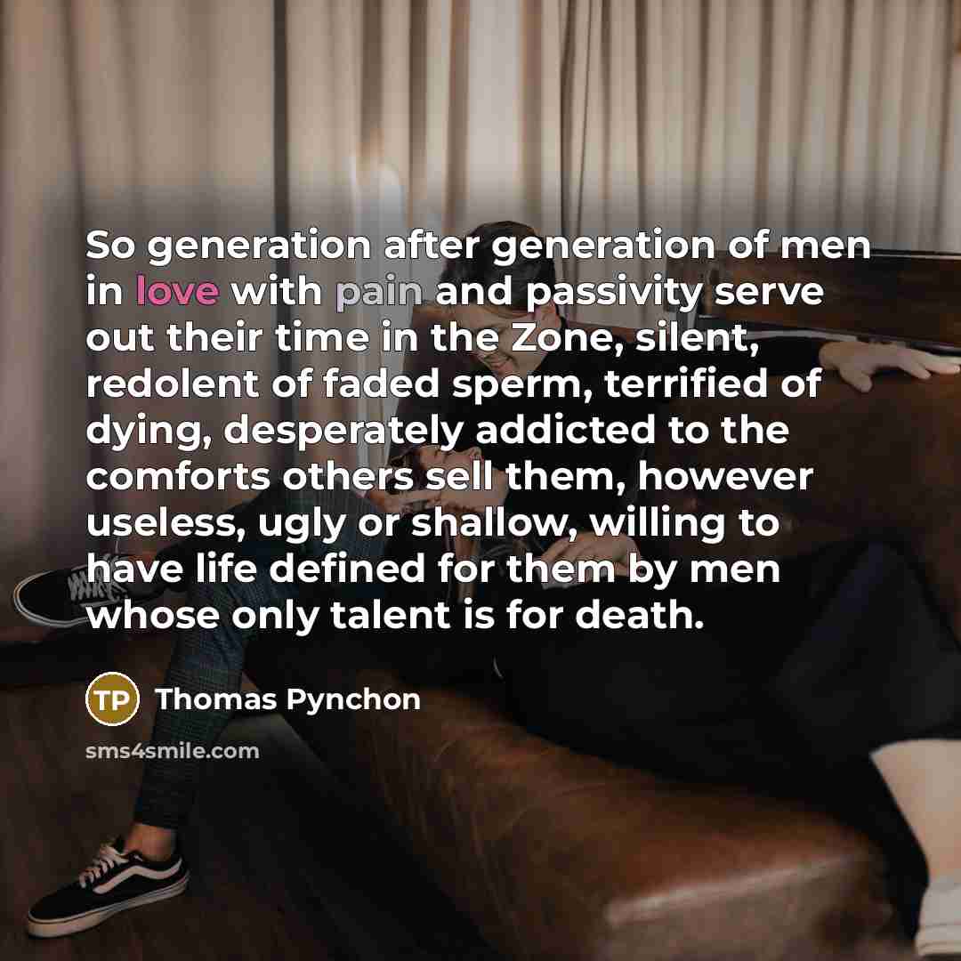 “So generation after generation of men in love with pain…” quote by Thomas Pynchon