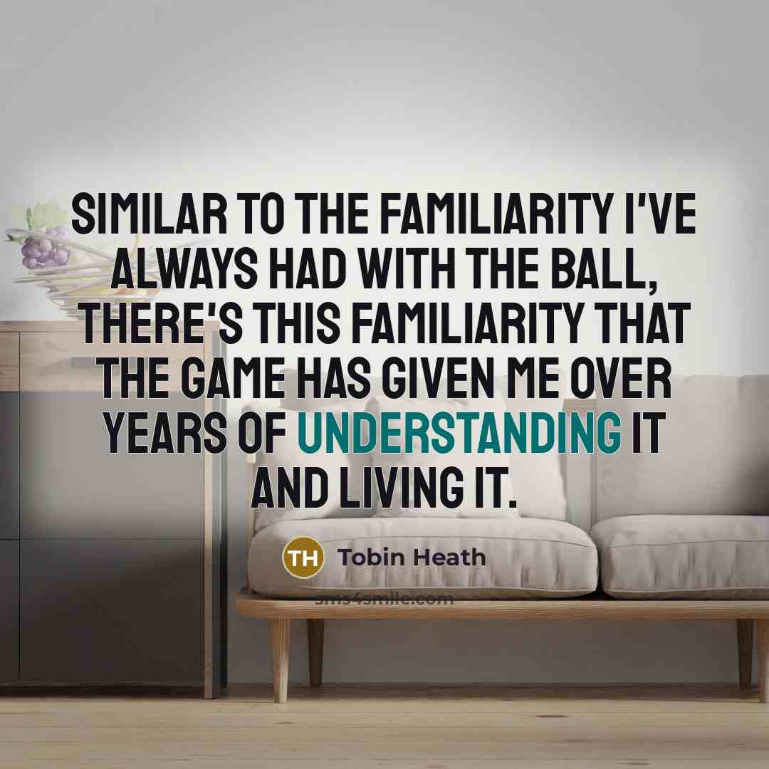 “Similar to the familiarity I've always had with the ball,…” quote by Tobin Heath