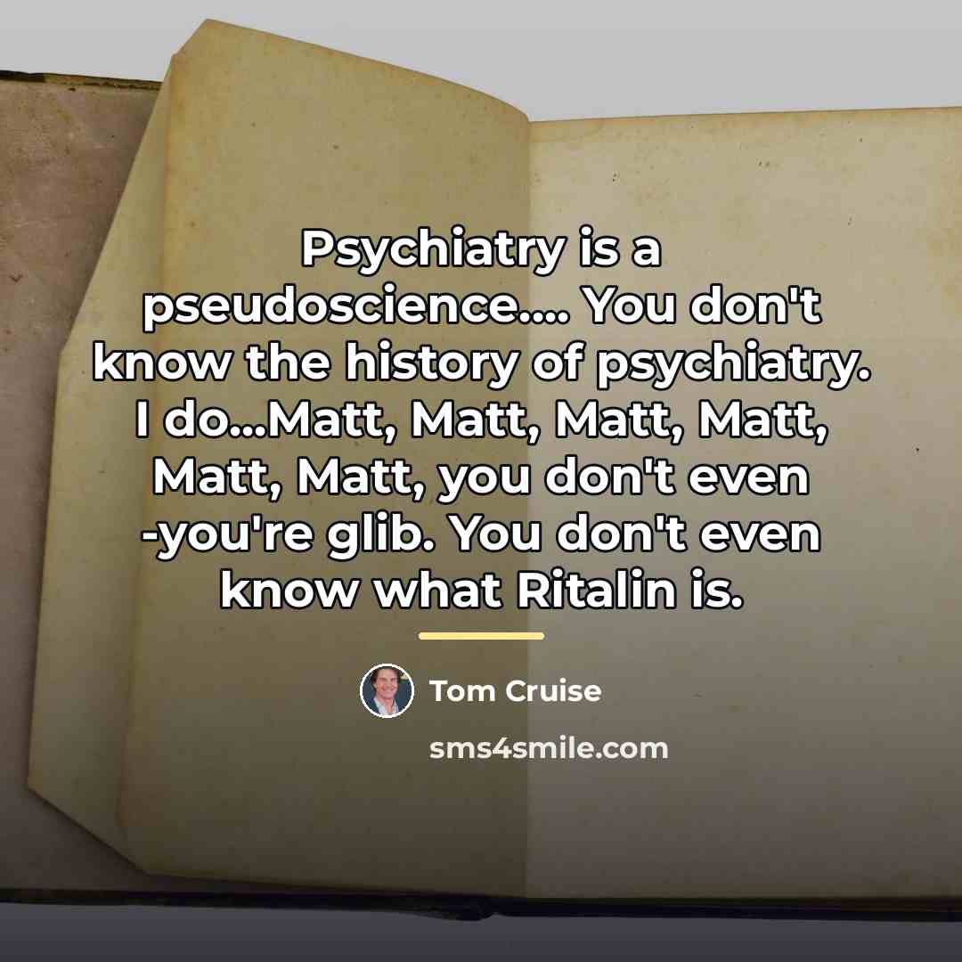 “Psychiatry is a pseudoscience.... You don't know the history of…” quote by Tom Cruise