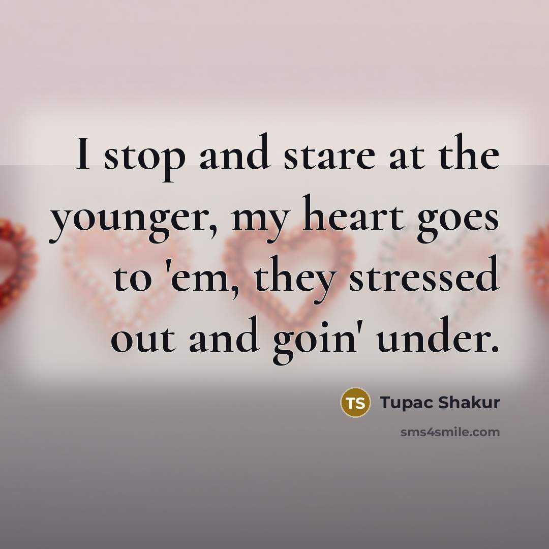 “I stop and stare at the younger, my heart goes…” quote by Tupac Shakur