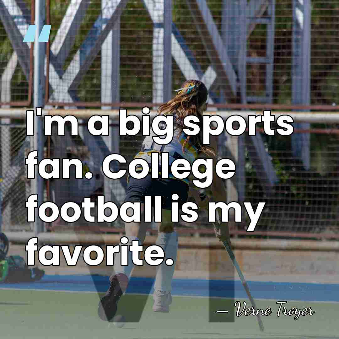 I'm a big sports fan. College football is my favorite. - Verne Troyer