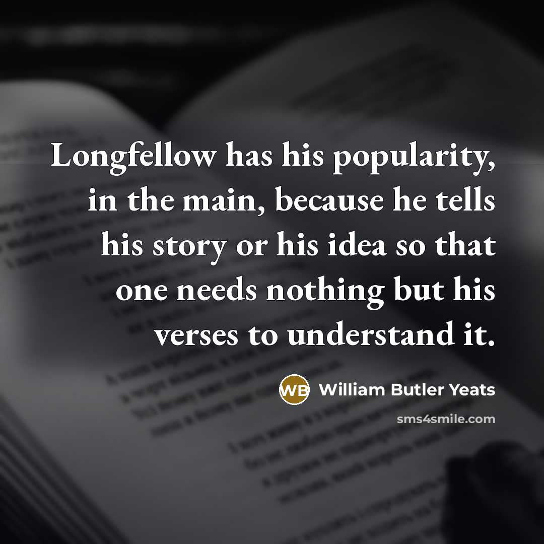 “Longfellow has his popularity, in the main, because he tells…” quote by William Butler Yeats