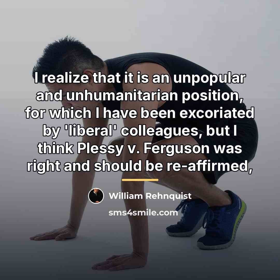 “I realize that it is an unpopular and unhumanitarian position,…” quote by William Rehnquist
