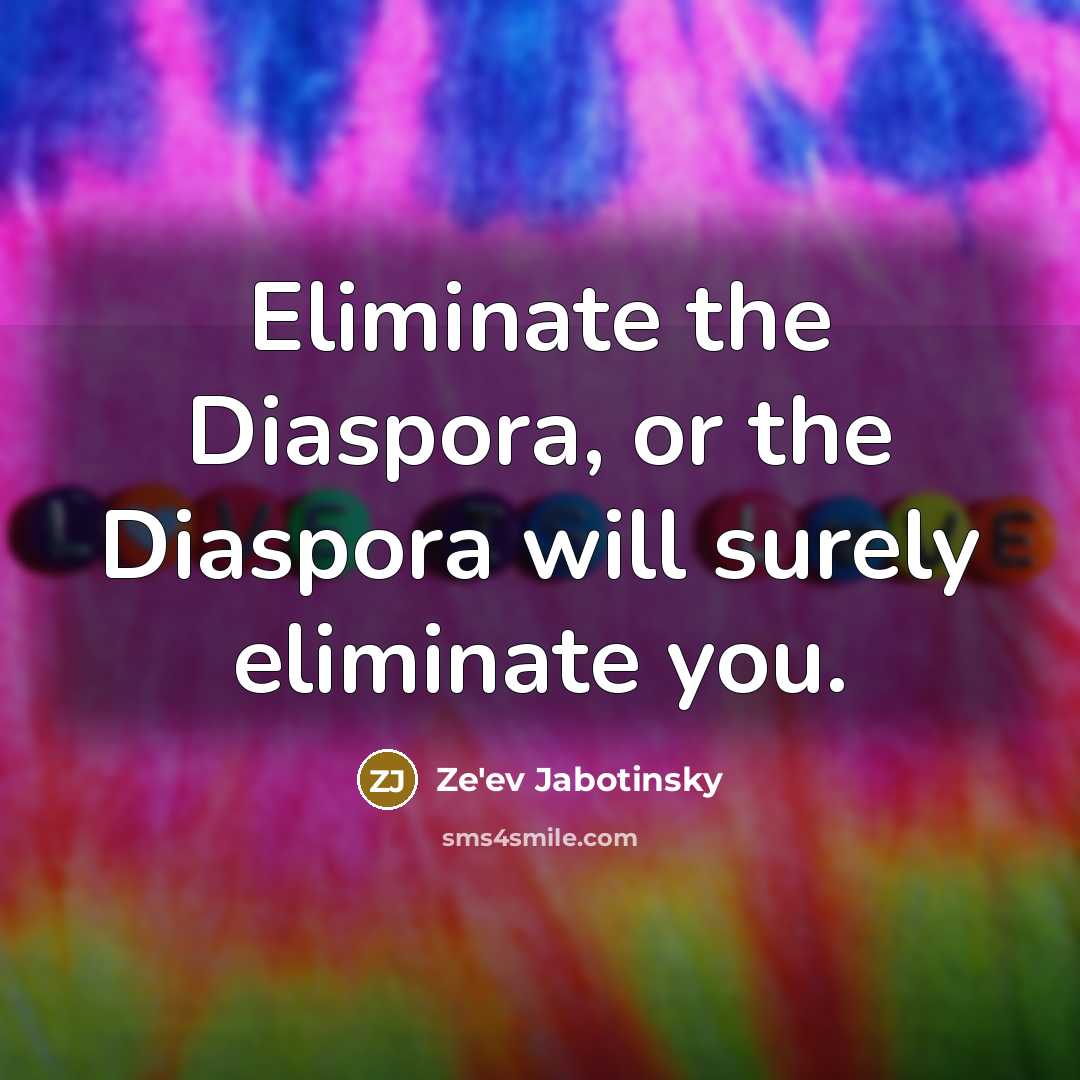 “Eliminate the Diaspora, or the Diaspora will surely eliminate you.…” quote by Ze'ev Jabotinsky